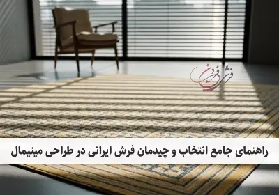 راهنمای جامع انتخاب و چیدمان فرش ایرانی در طراحی مینیمال